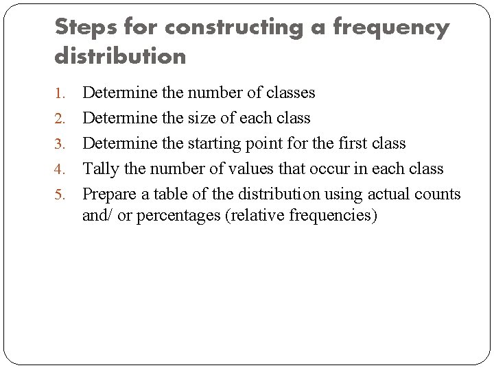 Steps for constructing a frequency distribution 1. 2. 3. 4. 5. Determine the number