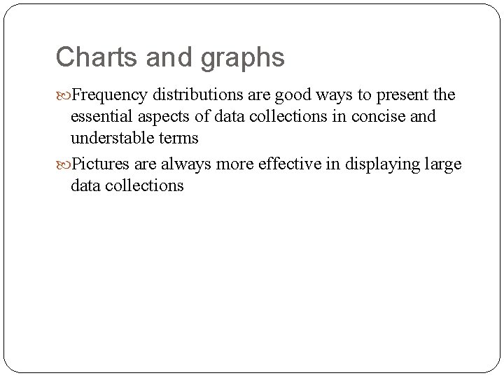 Charts and graphs Frequency distributions are good ways to present the essential aspects of