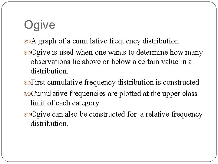 Ogive A graph of a cumulative frequency distribution Ogive is used when one wants