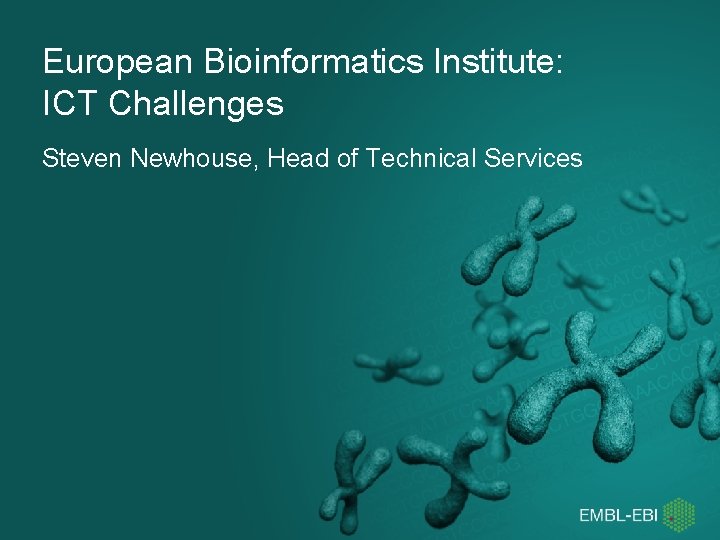 European Bioinformatics Institute: ICT Challenges Steven Newhouse, Head of Technical Services 