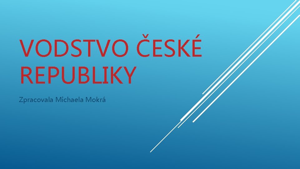 VODSTVO ČESKÉ REPUBLIKY Zpracovala Michaela Mokrá 