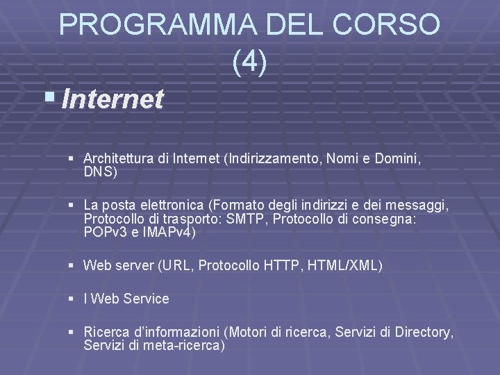 PROGRAMMA DEL CORSO (4) § Internet § Architettura di Internet (Indirizzamento, Nomi e Domini,
