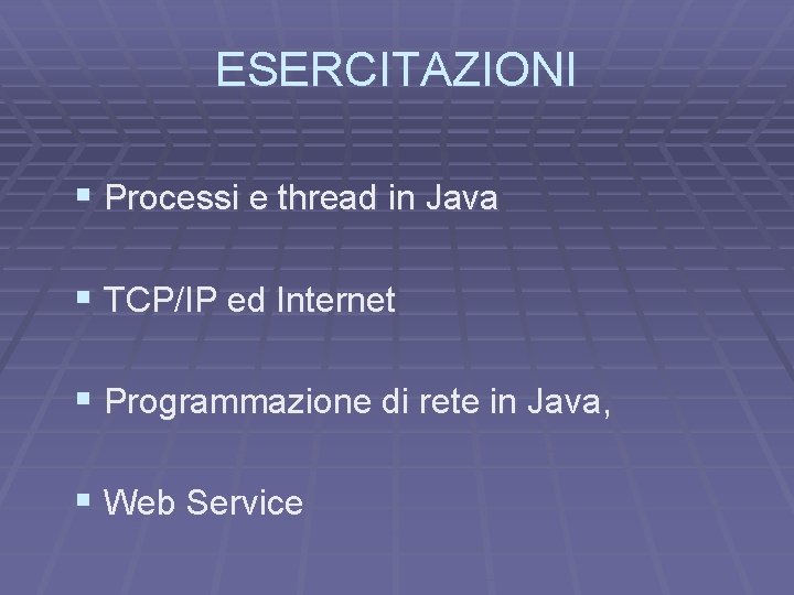 ESERCITAZIONI § Processi e thread in Java § TCP/IP ed Internet § Programmazione di