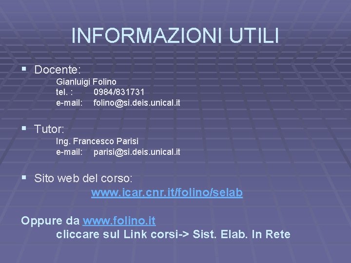 INFORMAZIONI UTILI § Docente: Gianluigi Folino tel. : 0984/831731 e-mail: folino@si. deis. unical. it