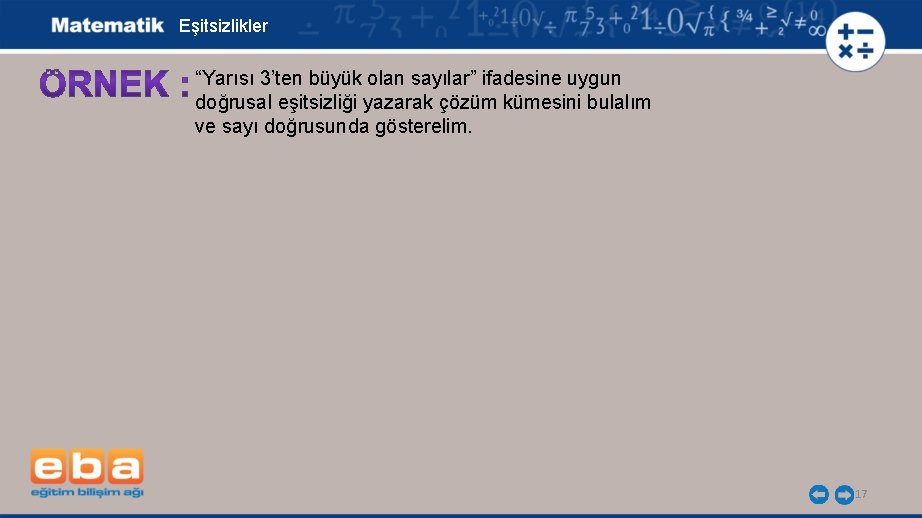 Eşitsizlikler “Yarısı 3’ten büyük olan sayılar” ifadesine uygun doğrusal eşitsizliği yazarak çözüm kümesini bulalım