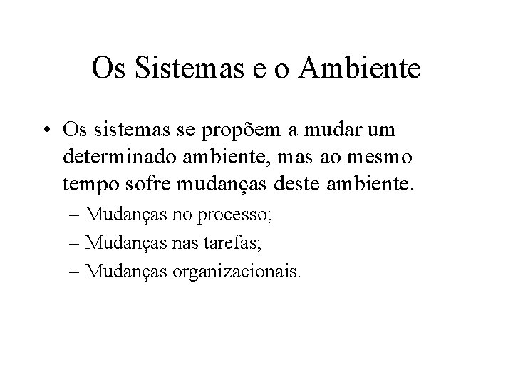 Os Sistemas e o Ambiente • Os sistemas se propõem a mudar um determinado