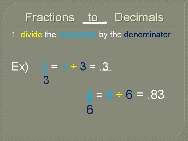 Fractions to Decimals 1. divide the numerator by the denominator Ex) 1 = 1
