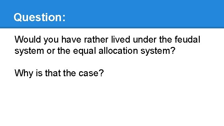 Question: Would you have rather lived under the feudal system or the equal allocation