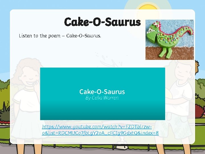 Cake-O-Saurus Listen to the poem – Cake-O-Saurus. https: //www. youtube. com/watch? v=FZDTblrzwo&list=RDCMUCo 7 fb.