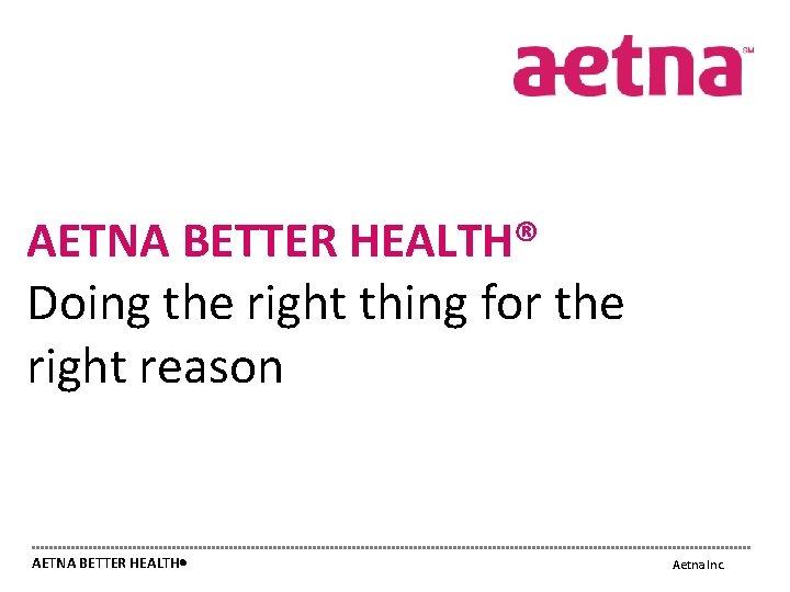 AETNA BETTER HEALTH® Doing the right thing for the right reason AETNA BETTER HEALTH