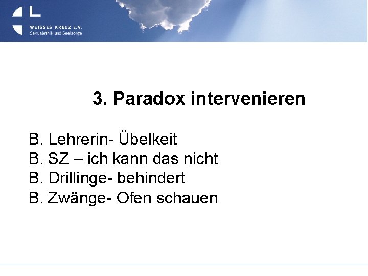 3. Paradox intervenieren B. Lehrerin- Übelkeit B. SZ – ich kann das nicht B.