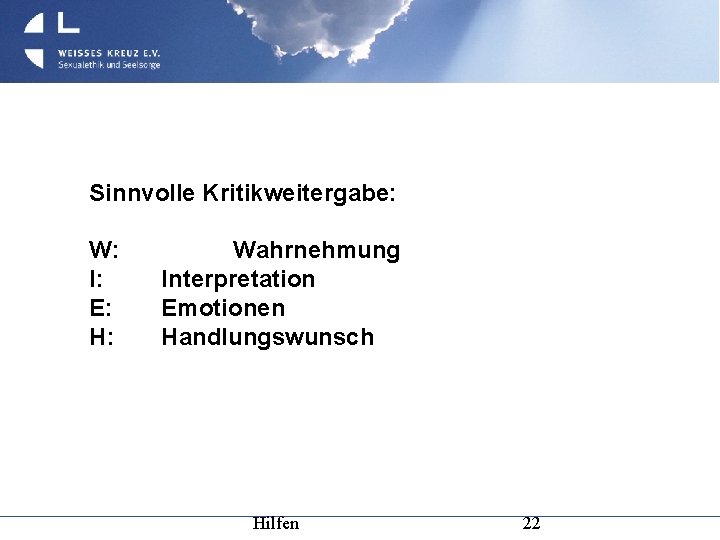 Sinnvolle Kritikweitergabe: W: I: E: H: Wahrnehmung Interpretation Emotionen Handlungswunsch Hilfen 22 