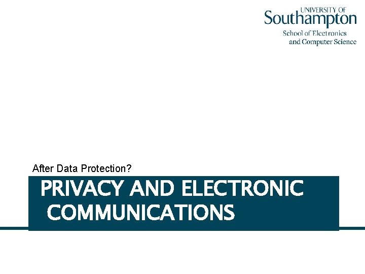 After Data Protection? PRIVACY AND ELECTRONIC COMMUNICATIONS 