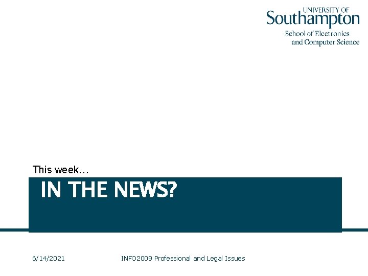 This week… IN THE NEWS? 6/14/2021 INFO 2009 Professional and Legal Issues 