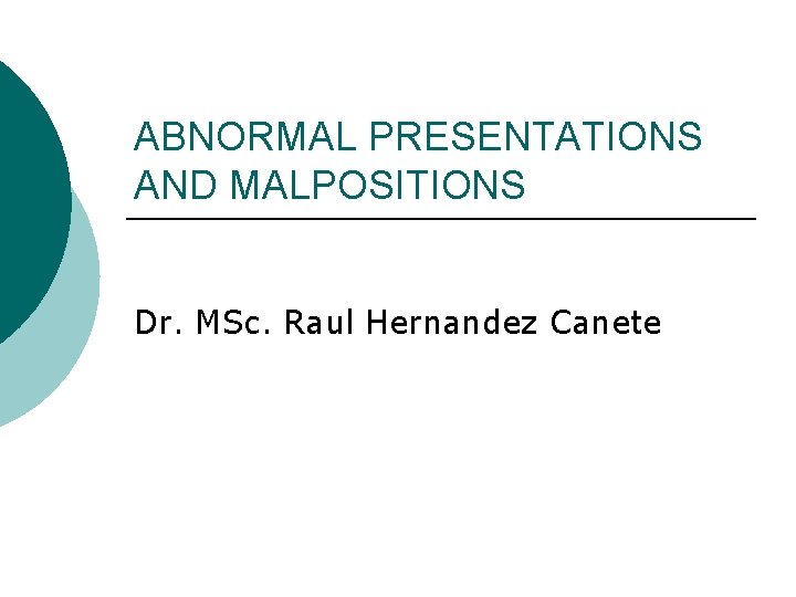 ABNORMAL PRESENTATIONS AND MALPOSITIONS Dr. MSc. Raul Hernandez Canete 