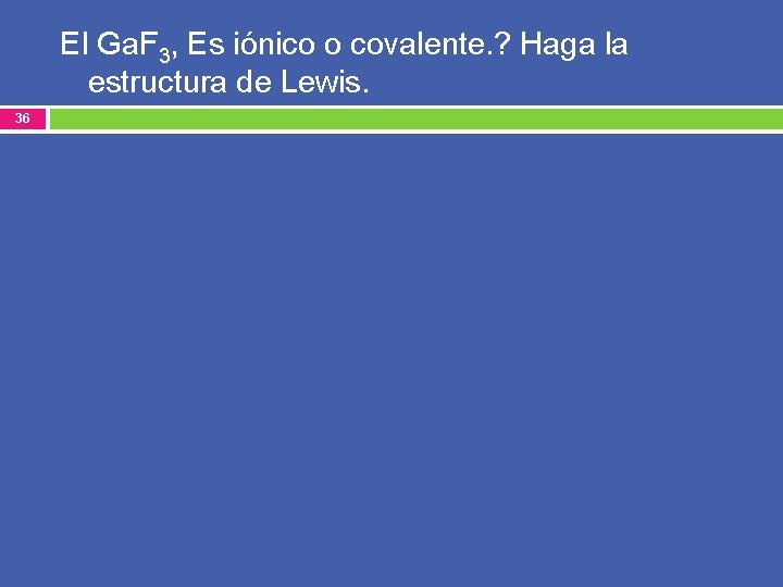 El Ga. F 3, Es iónico o covalente. ? Haga la estructura de Lewis.