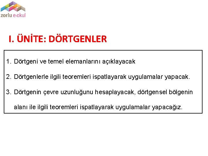 I. ÜNİTE: DÖRTGENLER 1. Dörtgeni ve temel elemanlarını açıklayacak 2. Dörtgenlerle ilgili teoremleri ispatlayarak