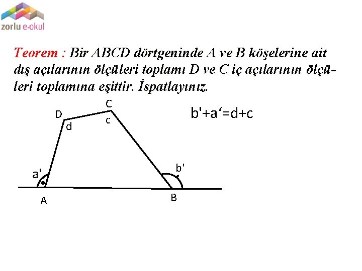 Teorem : Bir ABCD dörtgeninde A ve B köşelerine ait dış açılarının ölçüleri toplamı