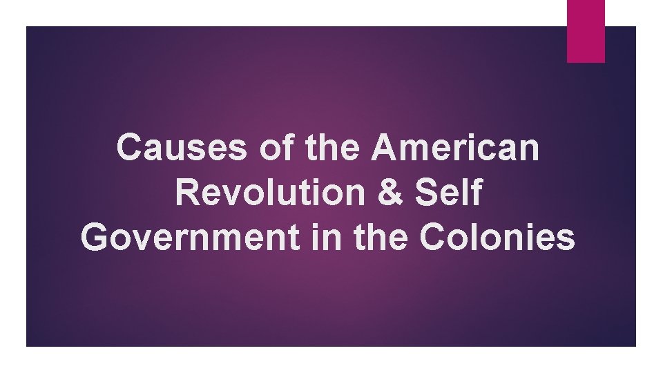 Causes of the American Revolution & Self Government in the Colonies 