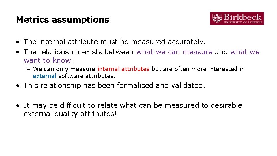 Metrics assumptions • The internal attribute must be measured accurately. • The relationship exists Metrics assumptions • The internal attribute must be measured accurately. • The relationship exists