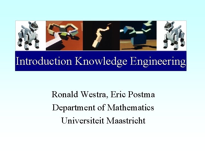 Introduction Knowledge Engineering Ronald Westra, Eric Postma Department of Mathematics Universiteit Maastricht 