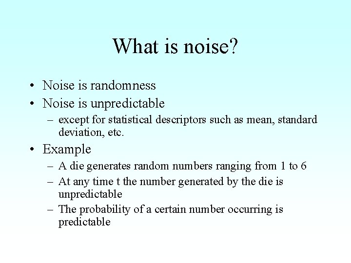 What is noise? • Noise is randomness • Noise is unpredictable – except for