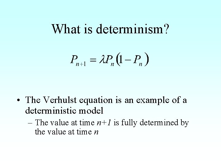 What is determinism? • The Verhulst equation is an example of a deterministic model