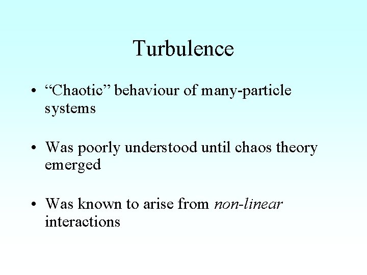 Turbulence • “Chaotic” behaviour of many-particle systems • Was poorly understood until chaos theory