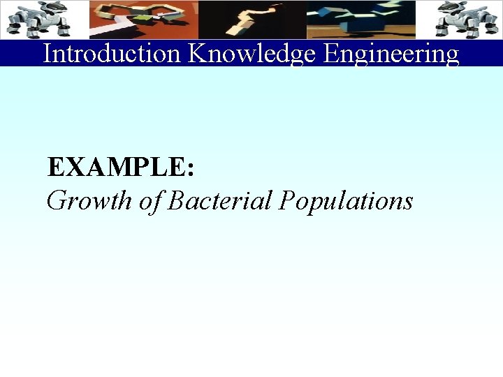 Introduction Knowledge Engineering EXAMPLE: Growth of Bacterial Populations 