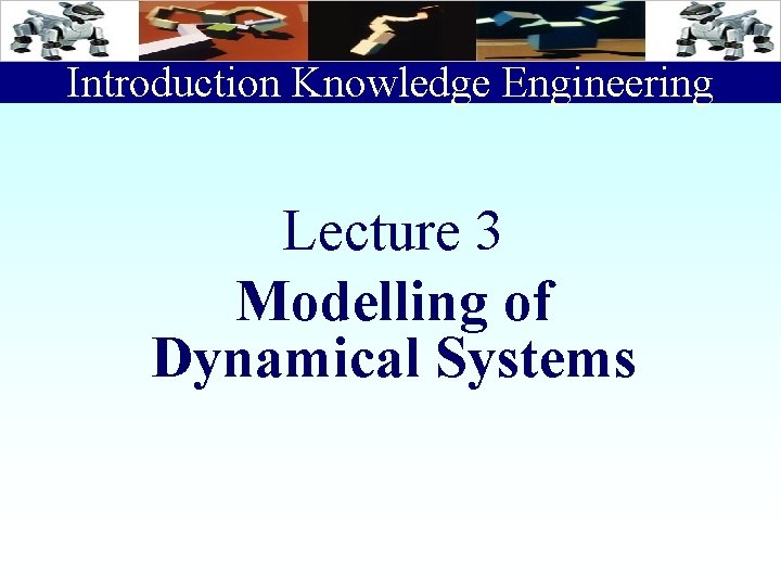 Introduction Knowledge Engineering Lecture 3 Modelling of Dynamical Systems 