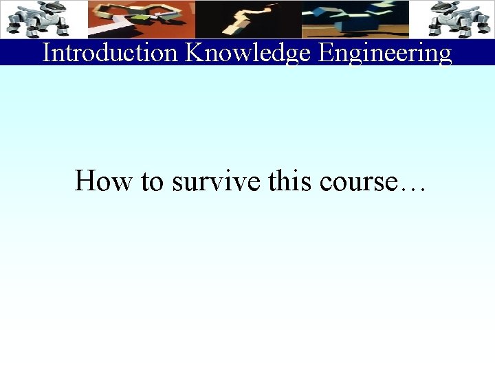 Introduction Knowledge Engineering How to survive this course… 