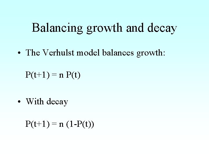 Balancing growth and decay • The Verhulst model balances growth: P(t+1) = n P(t)
