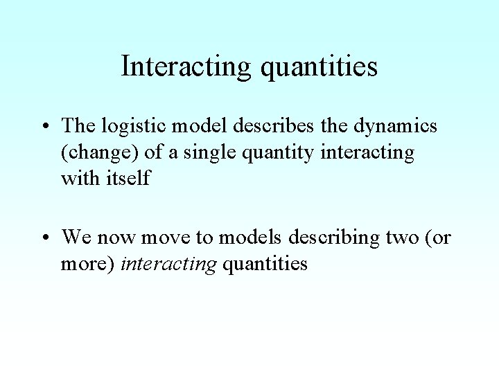 Interacting quantities • The logistic model describes the dynamics (change) of a single quantity