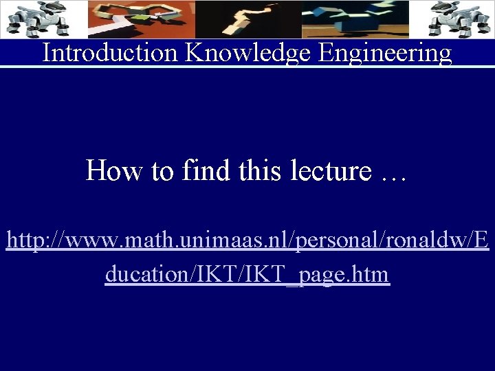 Introduction Knowledge Engineering How to find this lecture … http: //www. math. unimaas. nl/personal/ronaldw/E