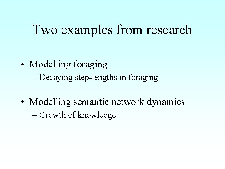 Two examples from research • Modelling foraging – Decaying step-lengths in foraging • Modelling
