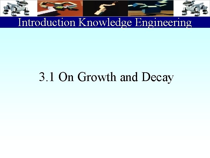 Introduction Knowledge Engineering 3. 1 On Growth and Decay 