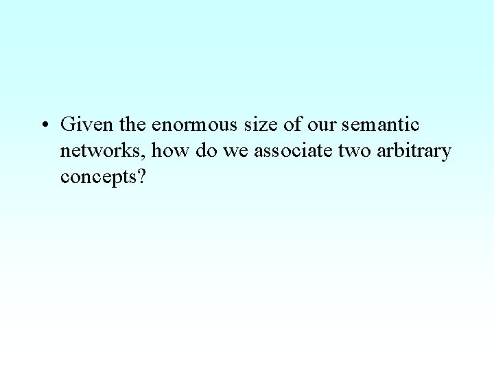  • Given the enormous size of our semantic networks, how do we associate