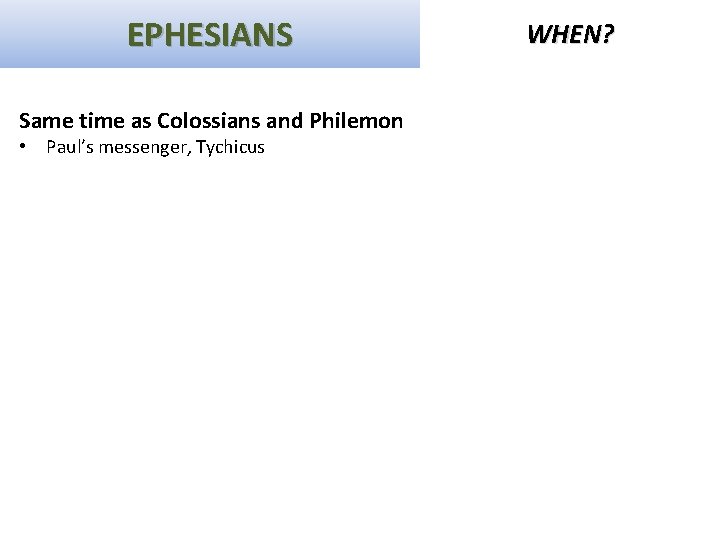 EPHESIANS Same time as Colossians and Philemon • Paul’s messenger, Tychicus WHEN? 