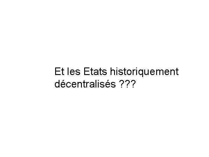 Et les Etats historiquement décentralisés ? ? ? 