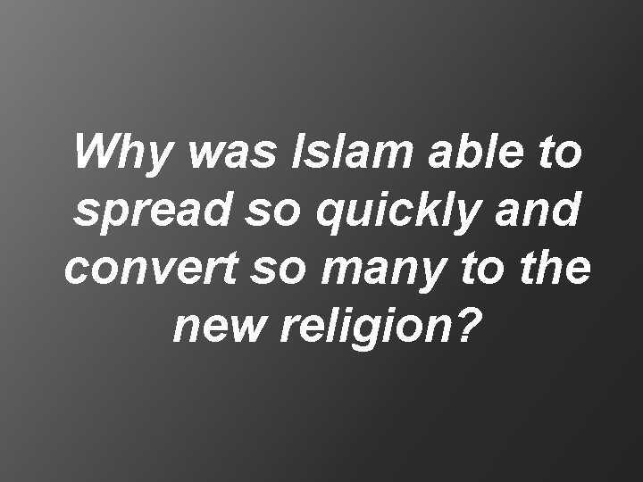 Why was Islam able to spread so quickly and convert so many to the