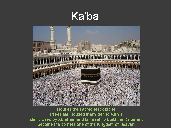 Ka’ba Houses the sacred black stone Pre-Islam: housed many deities within Islam: Used by