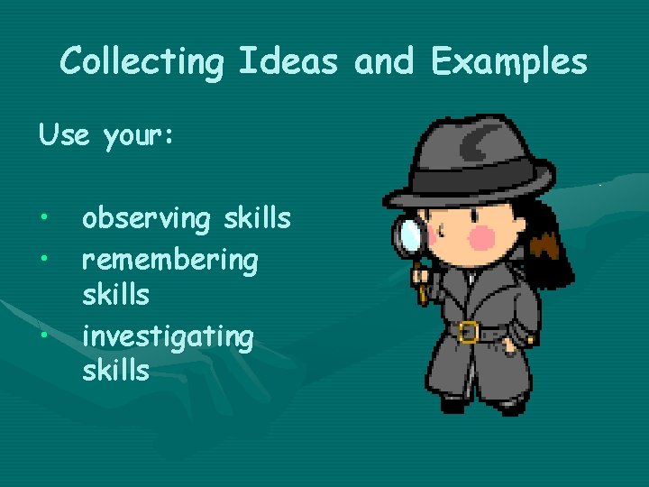 Collecting Ideas and Examples Use your: • • • observing skills remembering skills investigating