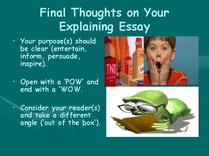 Final Thoughts on Your Explaining Essay • Your purpose(s) should be clear (entertain, inform,