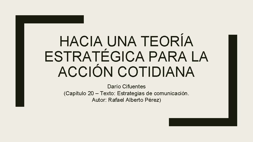 HACIA UNA TEORÍA ESTRATÉGICA PARA LA ACCIÓN COTIDIANA Darío Cifuentes (Capítulo 20 – Texto: