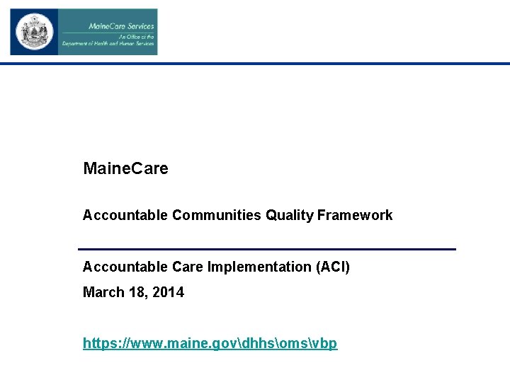 Maine. Care Accountable Communities Quality Framework Accountable Care Implementation (ACI) March 18, 2014 https: