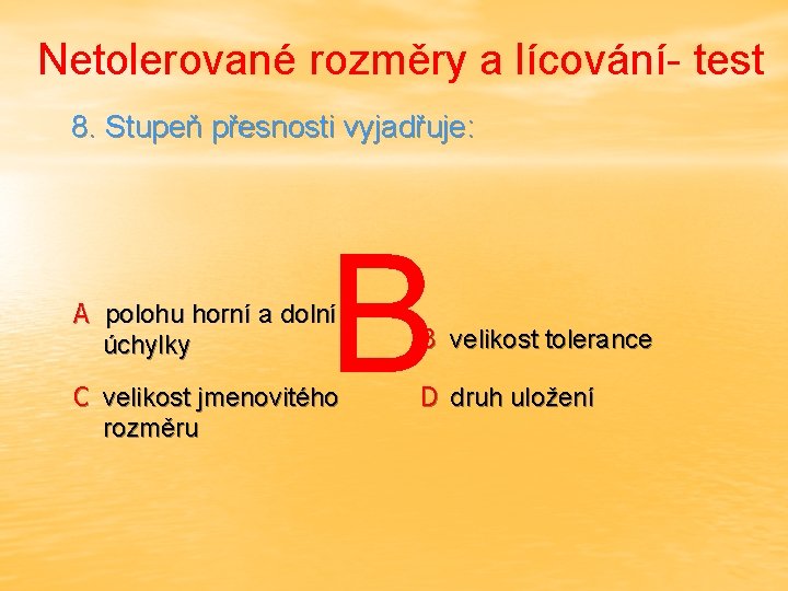 Netolerované rozměry a lícování- test 8. Stupeň přesnosti vyjadřuje: B A polohu horní a