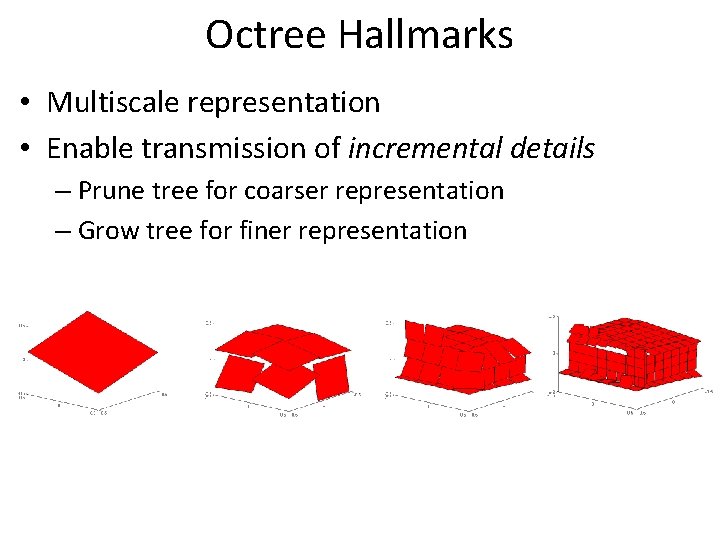 Octree Hallmarks • Multiscale representation • Enable transmission of incremental details – Prune tree