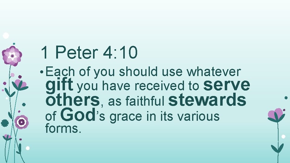 1 Peter 4: 10 • Each of you should use whatever gift you have 1 Peter 4: 10 • Each of you should use whatever gift you have