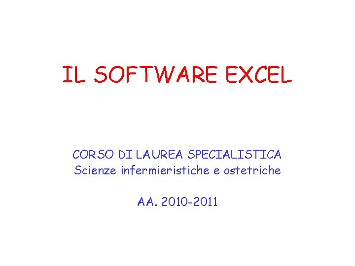 IL SOFTWARE EXCEL CORSO DI LAUREA SPECIALISTICA Scienze infermieristiche e ostetriche AA. 2010 -2011