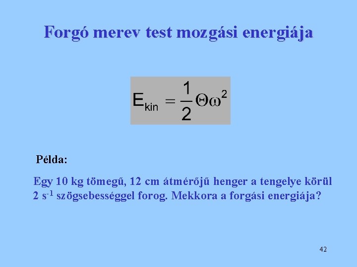 Forgó merev test mozgási energiája Példa: Egy 10 kg tömegű, 12 cm átmérőjű henger